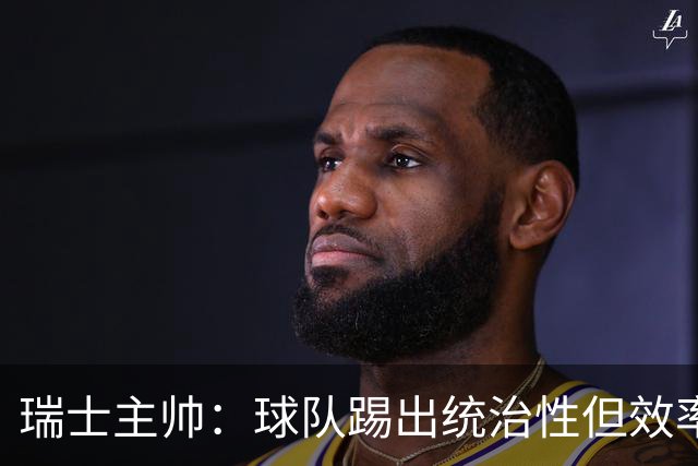 瑞士主帅：球队踢出统治性但效率不足 对扎卡感到失望？绝对不